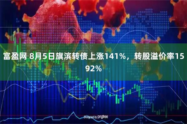 富盈网 8月5日旗滨转债上涨141%,转股溢价率1592%