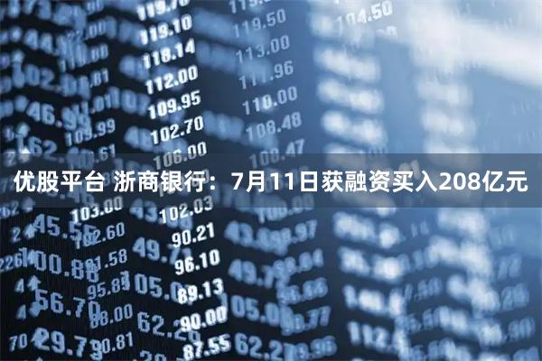 优股平台 浙商银行：7月11日获融资买入208亿元