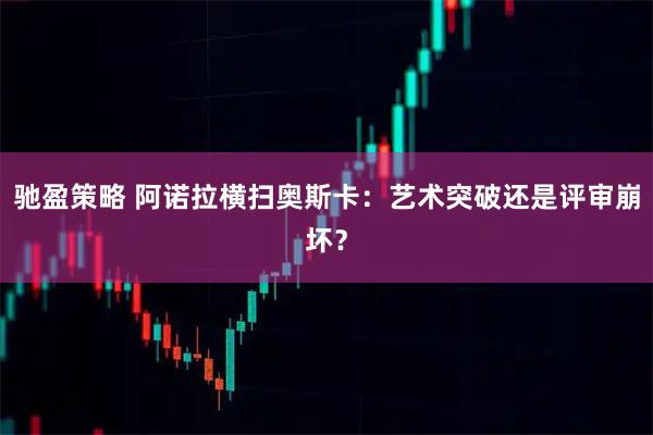 驰盈策略 阿诺拉横扫奥斯卡：艺术突破还是评审崩坏？